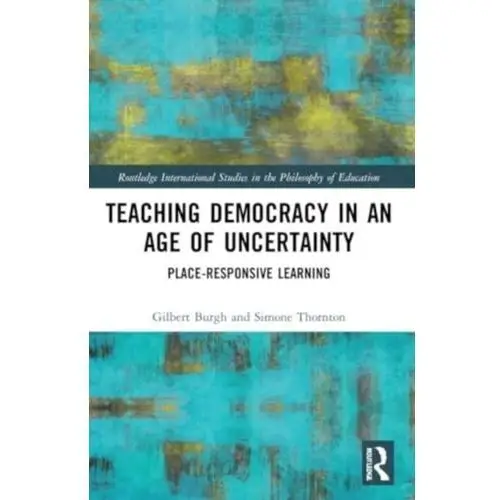 Teaching Democracy in an Age of Uncertainty Burgh, Gilbert; Thornton, Simone