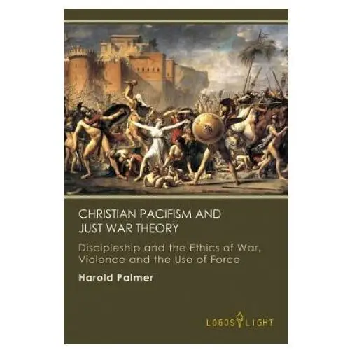 Tellerbooks Christian pacifism and just war theory: discipleship and the ethics of war, violence and the use of force