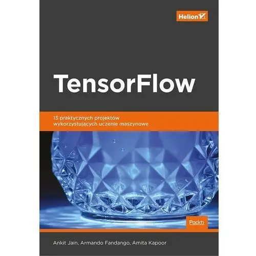 Tensorflow. 13 praktycznych projektów wykorzystujących uczenie maszynowe - Ankit jain, armando fandango, amita kapoor