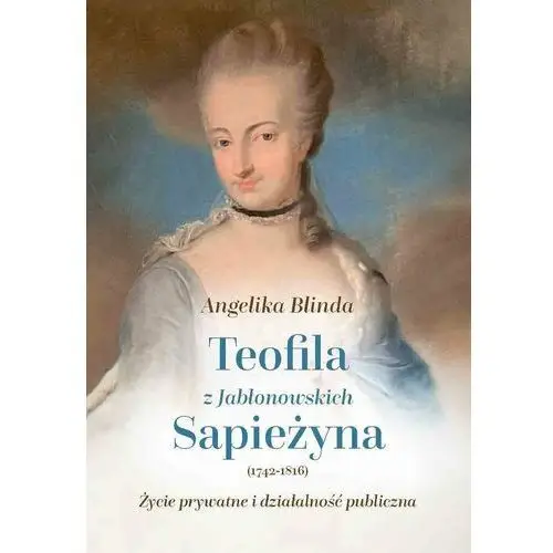 Teofila z Jabłonowskich Sapieżyna (1742-1816). Życie prywatne i działalność publiczna