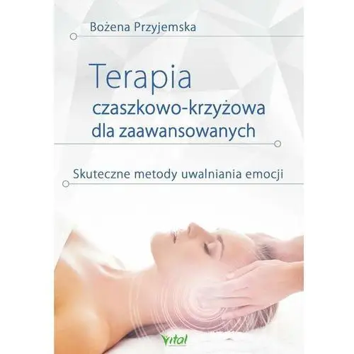 Terapia czaszkowo-krzyżowa dla zaawansowanych. Skuteczne metody uwalniania emocji