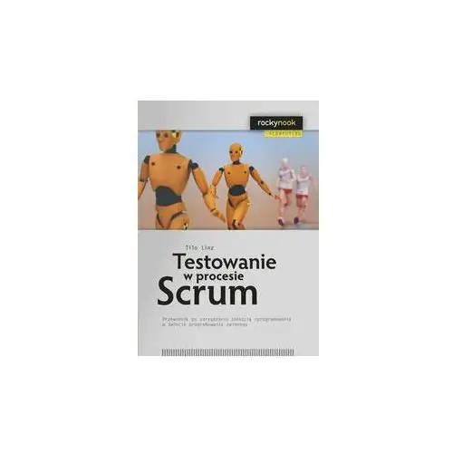 Testowanie w procesie Scrum. Przewodnik po zarządzaniu jakością oprogramowania w świecie programowania