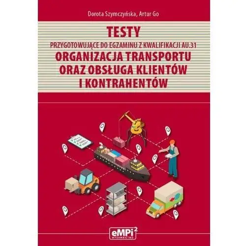 Testy przygotowujące do egzaminu z kwalifikacji au.31 organizacja transportu oraz obsługa klientów i kontrahentów - Szymczyńska dorota, go artur