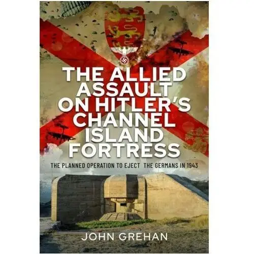 The Allied Assault on Hitler's Channel Island Fortress Grehan, John