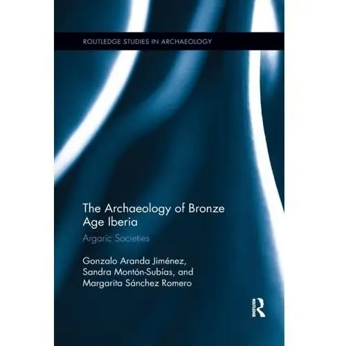 The archaeology of bronze age iberia Jimenez, gonzalo; subias, sandra; romero, margarita