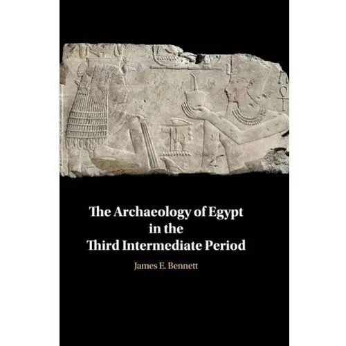 The Archaeology of Egypt in the Third Intermediate Period Bennett James