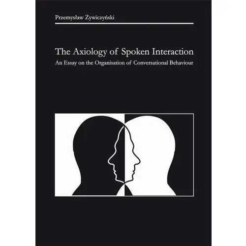 The Axiology of Spoken Interaction. An Essay on the Organisation of Conversational Behaviour - Przemysław Żywiczyński, AZ#7D473BECEB/DL-ebwm/pdf