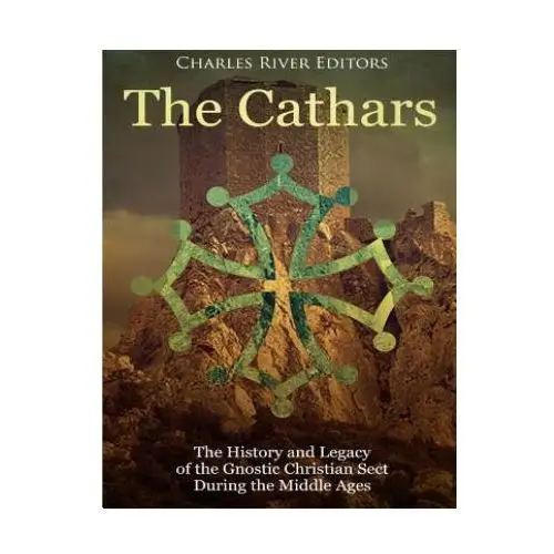 The Cathars: The History and Legacy of the Gnostic Christian Sect During the Middle Ages