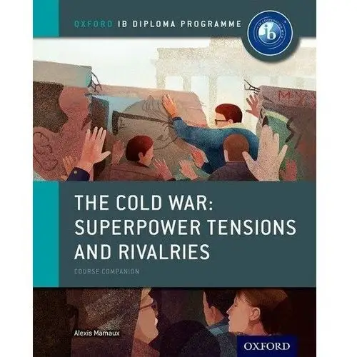 The Cold War - Superpower Tensions and Rivalries: IB History Course Book: Oxford IB Diploma Programme