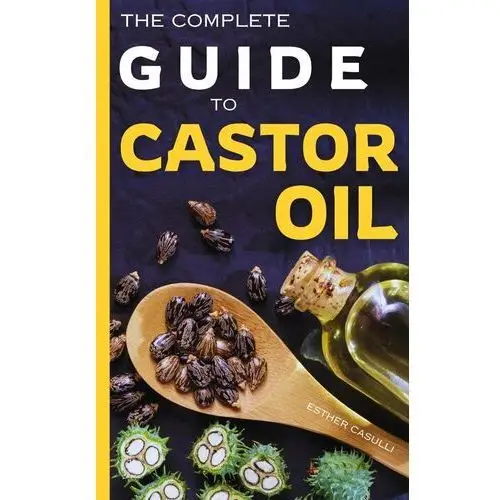 The Complete Guide to Castor Oil