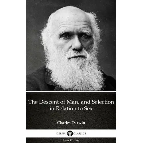 The Descent of Man, and Selection in Relation to Sex by Charles Darwin. Delphi Classics