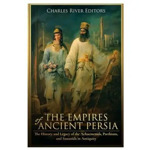 The empires of ancient persia: the history and legacy of the achaemenids, parthians, and sassanids in antiquity Createspace independent publishing platform