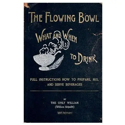 The Flowing Bowl - What And When To Drink 1891 Reprint: Full Instructions How To Prepare, Mix And Serve Beverages