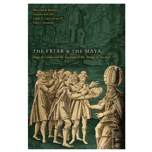 The friar and the maya: diego de landa and the account of the things of yucatan University press of colorado