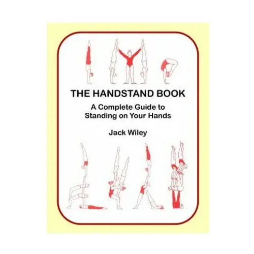 The handstand book: a complete guide to standing on your hands Createspace independent publishing platform