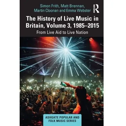The History of Live Music in Britain, Volume III, 1985-2015 Frith, Simon