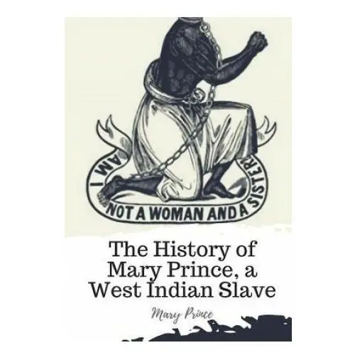 The history of mary prince, a west indian slave Createspace independent publishing platform