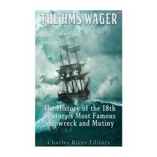 The HMS Wager: The History of the 18th Century's Most Famous Shipwreck and Mutiny