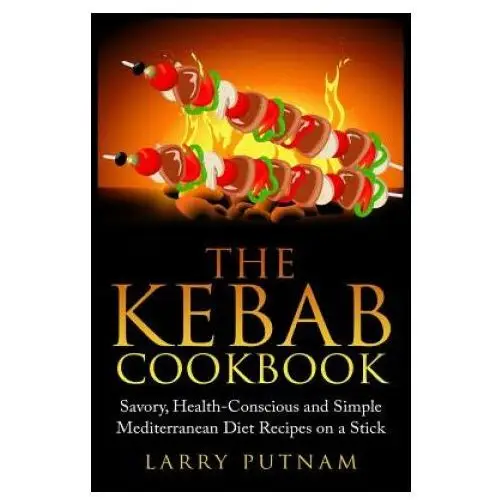 The Kebab Cookbook: Savory, Health-Conscious and Simple Mediterranean Diet Recipes on a Stick