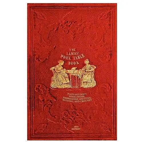 The ladies' work-table book - 1844 reprint: plain and fancy needlework, embroidery, knitting, netting and crochet Createspace independent publishing platform