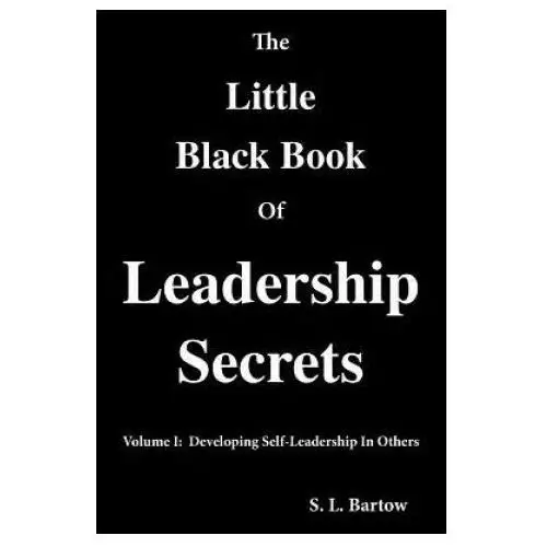 The little black book of leadership secrets: volume i: developing self-leadership in others Createspace independent publishing platform