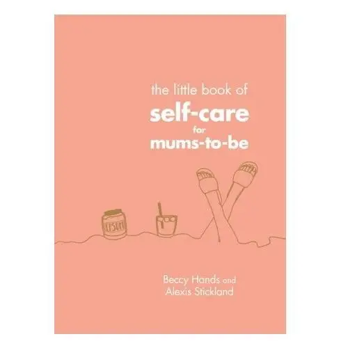 The Little Book of Self-Care for Mums-To-Be Hands, Beccy; Stickland, Alexis
