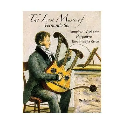 The Lost Music of Fernando Sor: Complete Works for Harpolyre Transcribed for Guitar