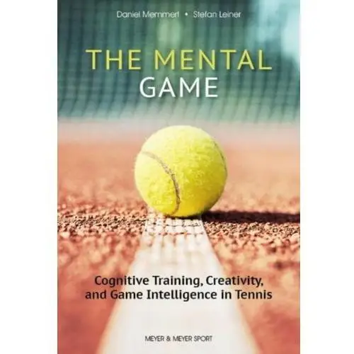 The Mental Game: Tennis: Cognitive Training, Creativity, and Game Intelligence in Tennis