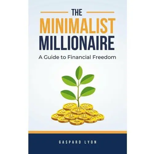 The Minimalist Millionaire. A Guide to Financial Freedom