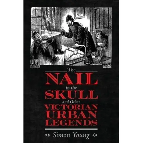 The Nail in the Skull and Other Victorian Urban Legends Jeffrey Young, William L. Simon