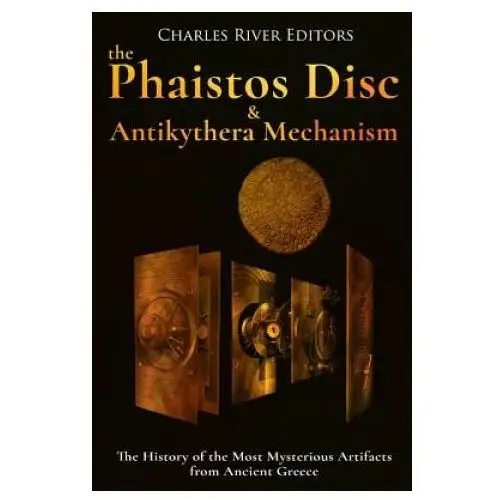 The Phaistos Disc and Antikythera Mechanism: The History of the Most Mysterious Artifacts from Ancient Greece