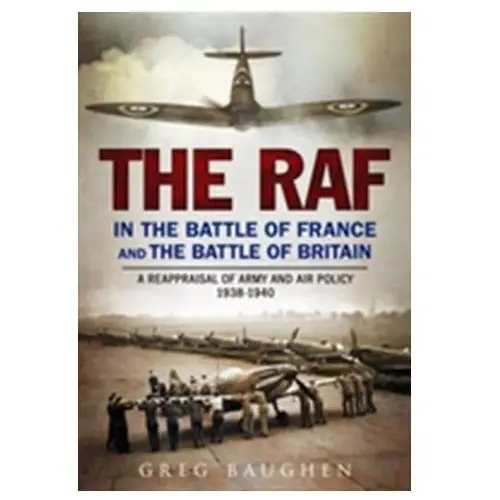 The RAF in the Battle of France and the Battle of Britain Baughen, Greg