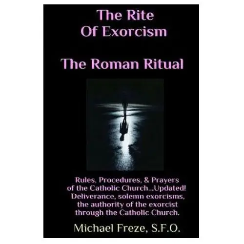 The rite of exorcism the roman ritual: rules, procedures, prayers of the catholic church Createspace independent publishing platform