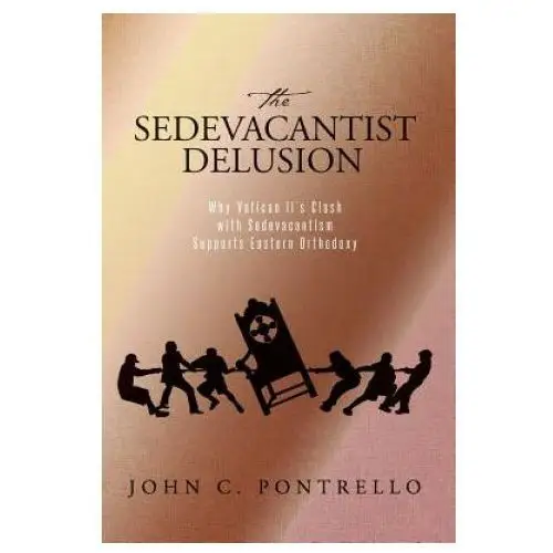 The sedevacantist delusion: why vatican ii's clash with sedevacantism supports eastern orthodoxy Createspace independent publishing platform