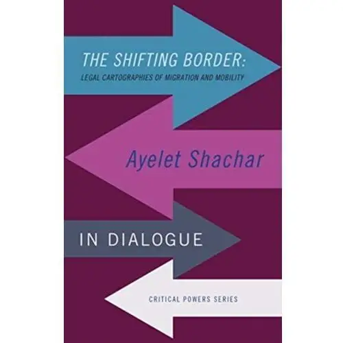 The Shifting Border: Legal Cartographies of Migration and Mobility Shachar, Ayelet