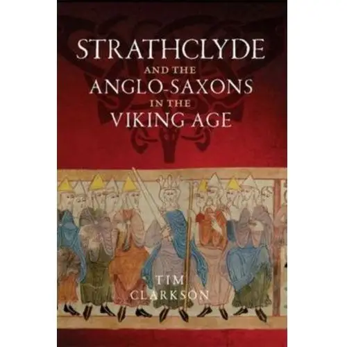 The Strathclyde and the Anglo-Saxons in the Viking Age Clarkson, Tim