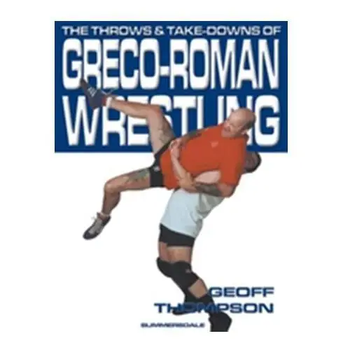 The Throws and Takedowns of Greco-roman Wrestling Thompson, Geoff