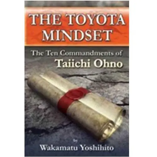The Toyota Mindset, The Ten Commandments of Taiichi Ohno Wakamatsu, Yoshihito