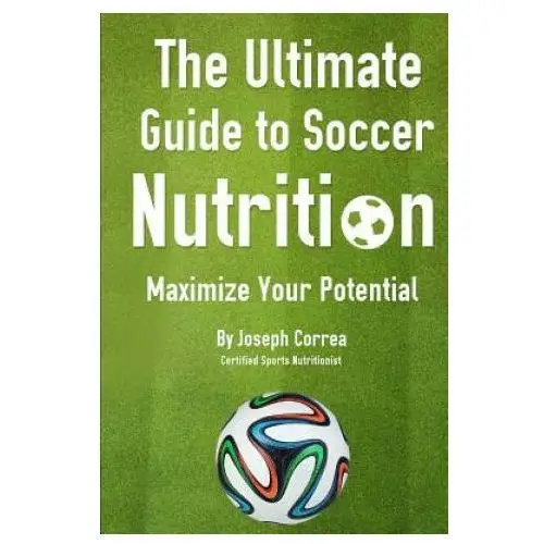 The Ultimate Guide to Soccer Nutrition: Maximize Your Potential