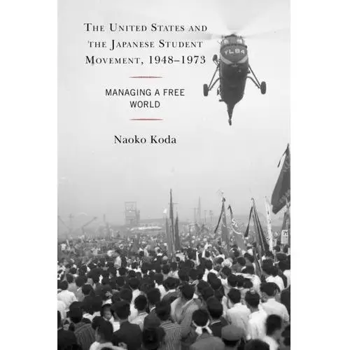 The United States and the Japanese Student Movement, 1948-1973 Koda, Naoko