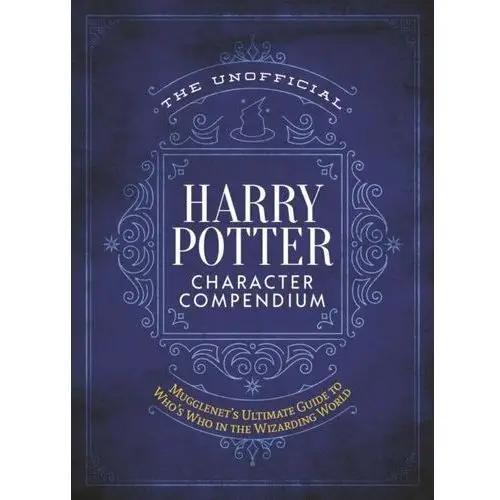 The Unofficial Harry Potter Character Compendium: MuggleNets Ultimate Guide to Whos Who in the Wizar