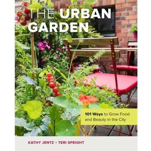 The Urban Garden: 101 Ways to Grow Food and Beauty in the City