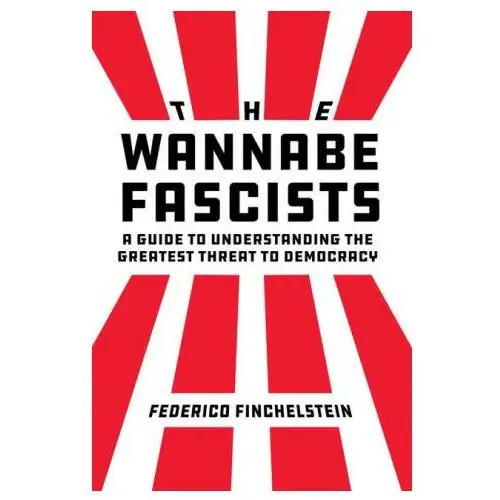 The wannabe fascists – a guide to understanding the greatest threat to democracy University of california press