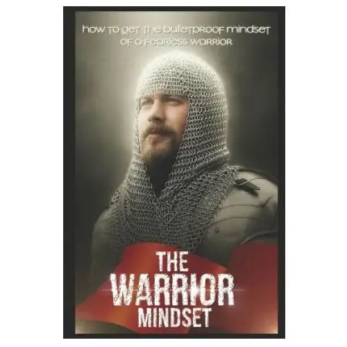 The Warrior Mindset: How to get the Bulletproof mindset of a Fearless Warrior