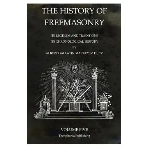 The History of Freemasonry Volume 5: Its Legends and Traditions, Its Chronological History