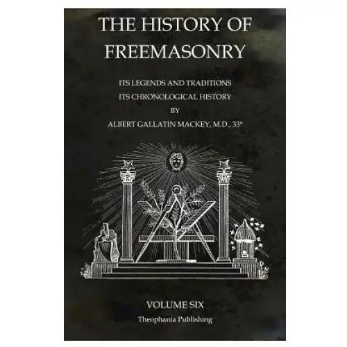 The History of Freemasonry Volume 6: Its Legends and Traditions, Its Chronological History