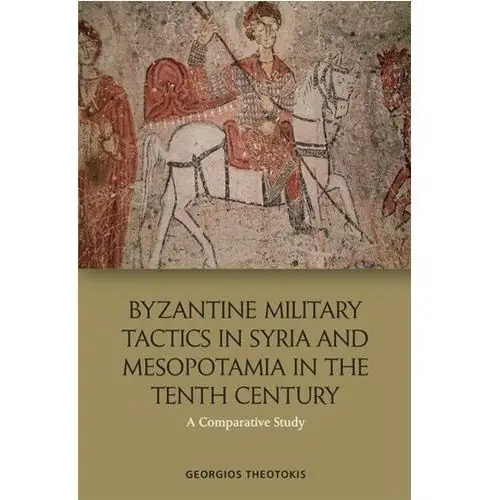Byzantine Military Tactics in Syria and Mesopotamia in the 10th Century Theotokis, Georgios