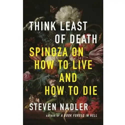 Think Least of Death: Spinoza on How to Live and How to Die