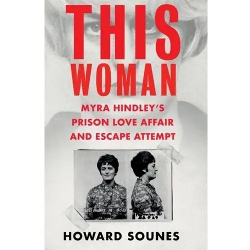 This Woman: Myra Hindley's Prison Love Affair and Escape Attempt Sounes, Howard