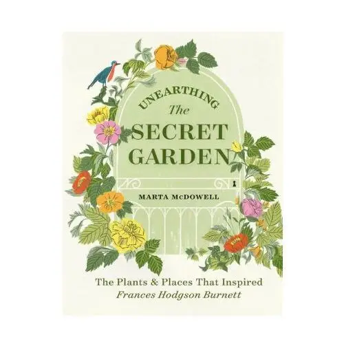 Unearthing the secret garden: the plants and places that inspired frances hodgson burnett Timber press